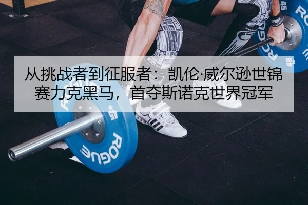 从挑战者到征服者：凯伦·威尔逊世锦赛力克黑马，首夺斯诺克世界冠军